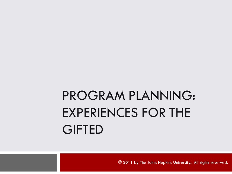 >Program Planning: Experiences for the Gifted © 2011 by The Johns Hopkins University. 